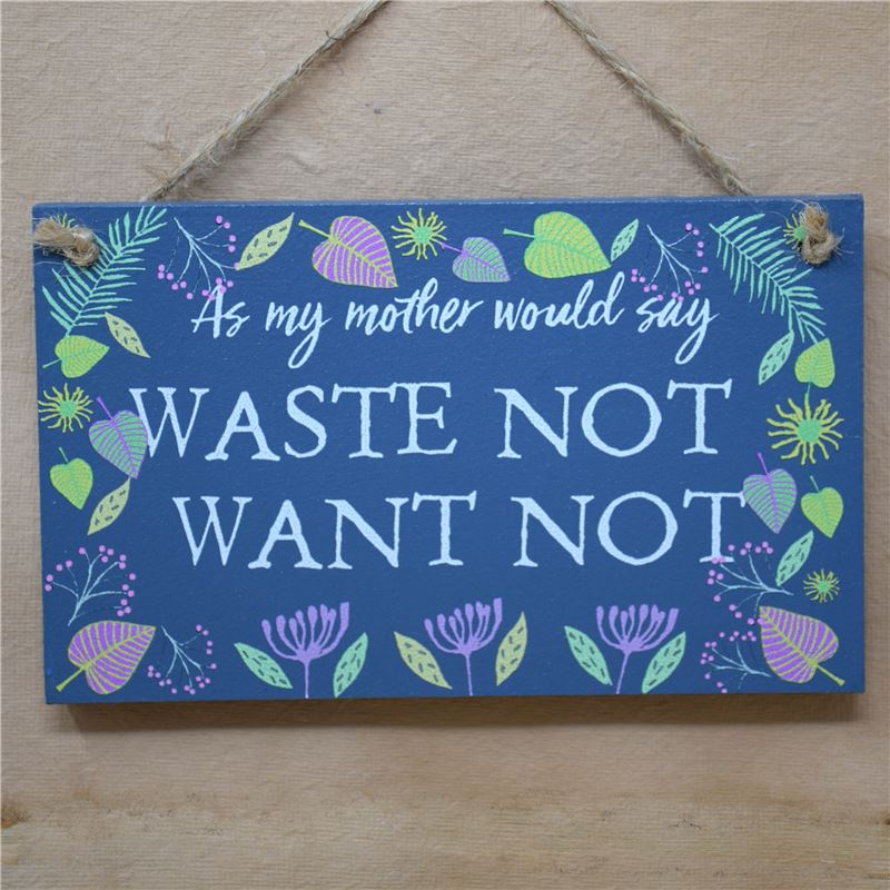 WASTE NOT WANT NOT